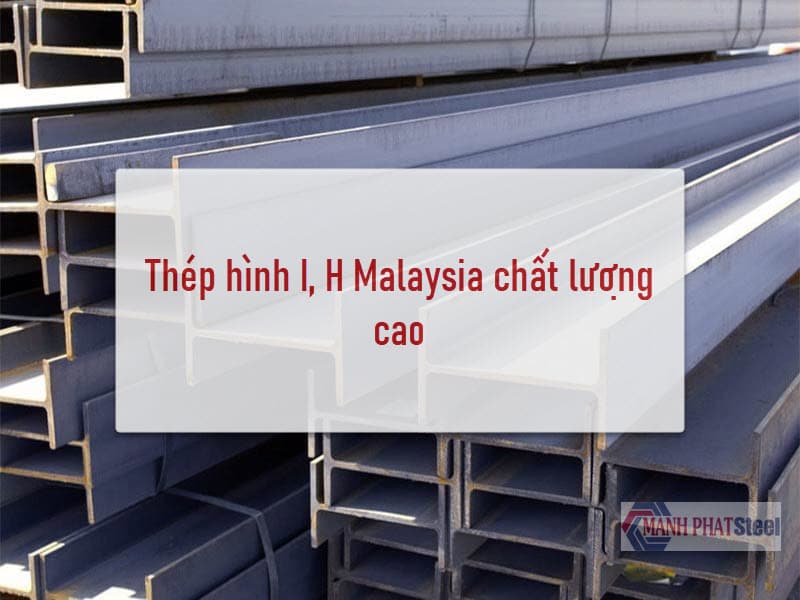 Mạnh Phát luôn cung cấp sản phẩm thép hình I, H Malaysia đạt chuẩn chất lượng, giá thành rẻ và nhiều chiết khấu đặc biệt đi kèm
