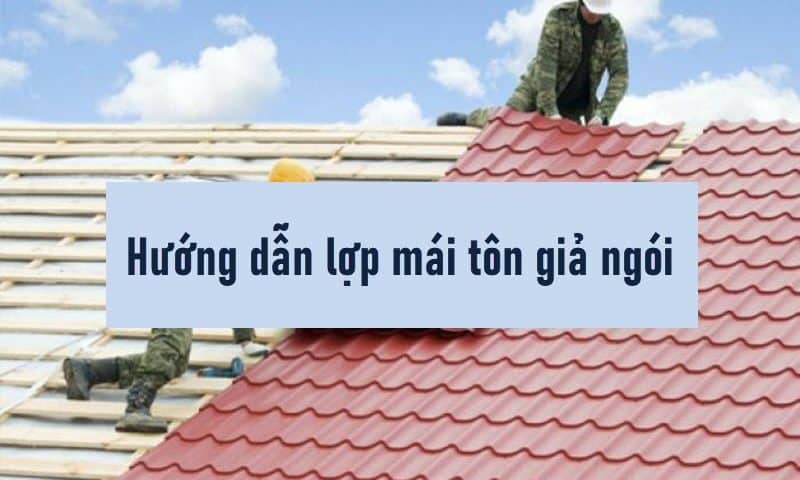 Hướng dẫn cách lợp tôn giả ngói